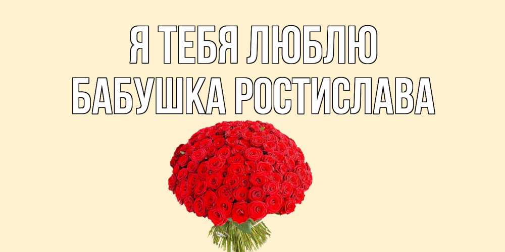Открытка на каждый день с именем, Бабушка-Ростислава Я тебя люблю розы Прикольная открытка с пожеланием онлайн скачать бесплатно 