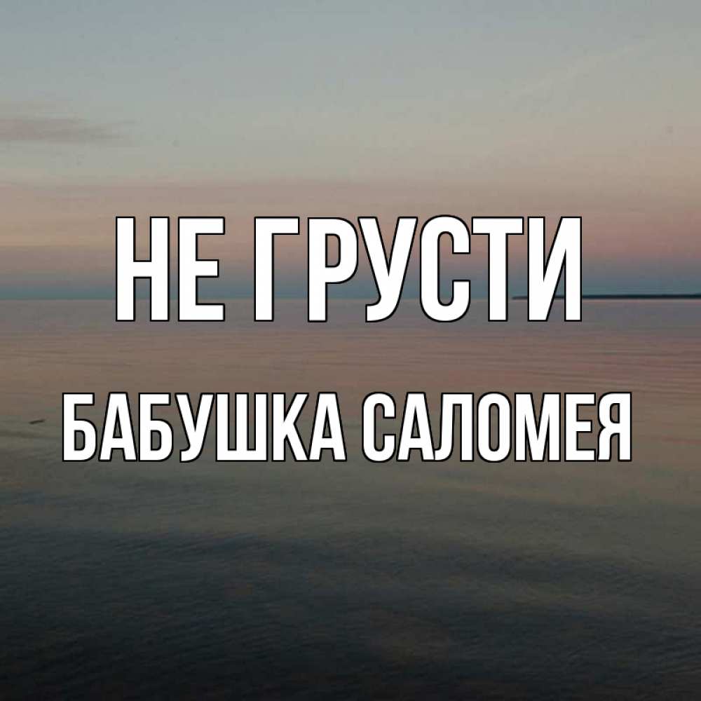 Открытка на каждый день с именем, Бабушка-Саломея Не грусти водная гладь Прикольная открытка с пожеланием онлайн скачать бесплатно 