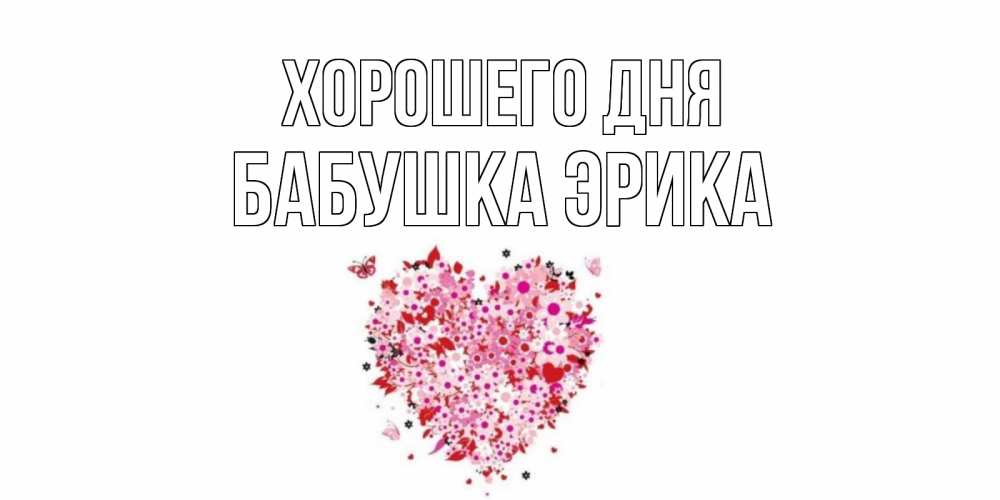Открытка на каждый день с именем, Бабушка-Эрика Хорошего дня открытка на каждый день для любимой Прикольная открытка с пожеланием онлайн скачать бесплатно 