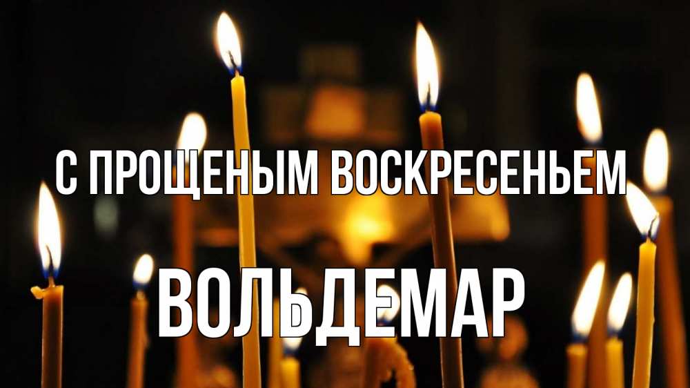 Открытка на каждый день с именем, Вольдемар С прощеным воскресеньем свечи Прикольная открытка с пожеланием онлайн скачать бесплатно 