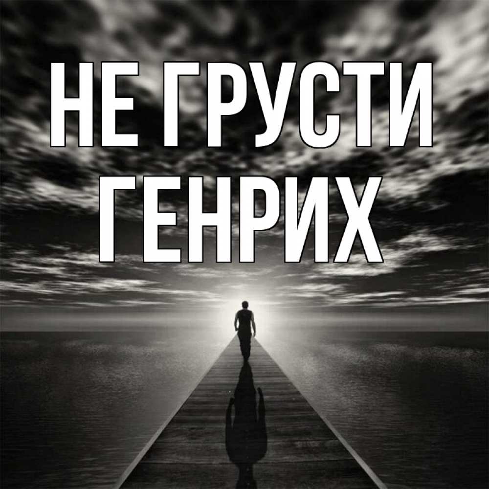 Открытка на каждый день с именем, Генрих Не грусти человек Прикольная открытка с пожеланием онлайн скачать бесплатно 