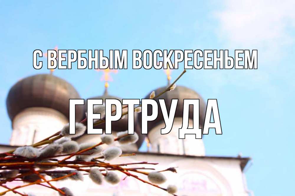 Открытка на каждый день с именем, Гертруда С вербным воскресеньем верба Прикольная открытка с пожеланием онлайн скачать бесплатно 