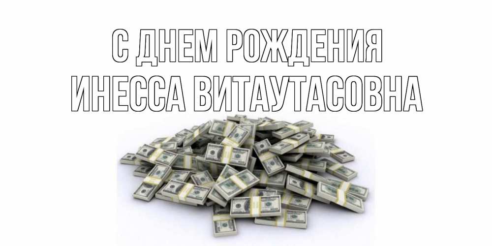 Открытка на каждый день с именем, Инесса-Витаутасовна С днем рождения деньги, доллары Прикольная открытка с пожеланием онлайн скачать бесплатно 