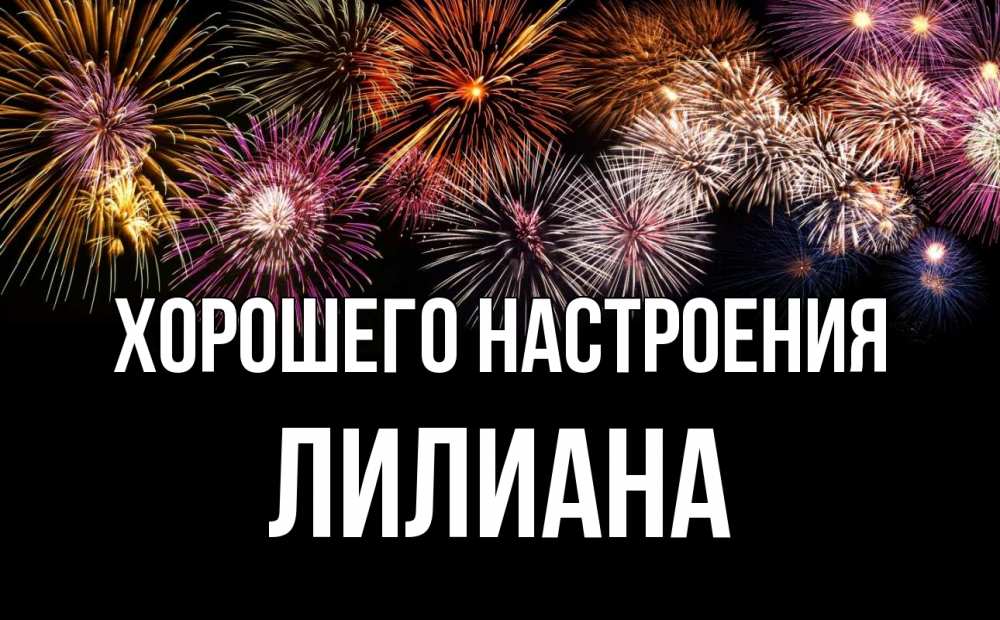 Открытка на каждый день с именем, Лилиана Хорошего настроения Фейрверг 1 Прикольная открытка с пожеланием онлайн скачать бесплатно 