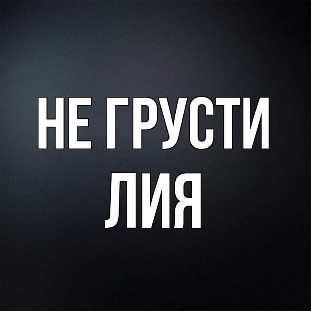 Открытка на каждый день с именем, Лия Не грусти Градиент серый Прикольная открытка с пожеланием онлайн скачать бесплатно 