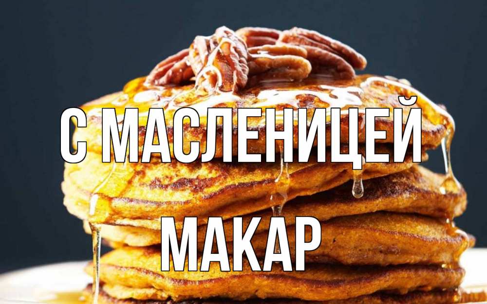 Открытка на каждый день с именем, Макар С масленицей блины Прикольная открытка с пожеланием онлайн скачать бесплатно 