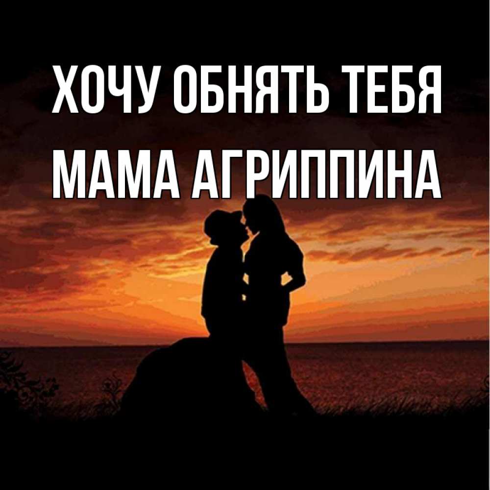 Открытка на каждый день с именем, Мама-Агриппина Хочу обнять тебя парень и девушка и оранжевое небо Прикольная открытка с пожеланием онлайн скачать бесплатно 