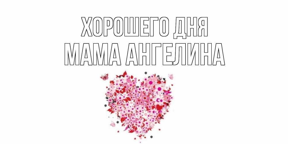 Открытка на каждый день с именем, Мама-Ангелина Хорошего дня открытка на каждый день для любимой Прикольная открытка с пожеланием онлайн скачать бесплатно 