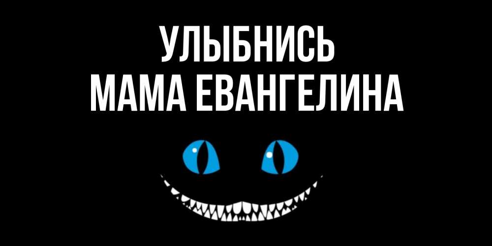 Открытка на каждый день с именем, Мама-Евангелина Улыбнись кот улыбается Прикольная открытка с пожеланием онлайн скачать бесплатно 