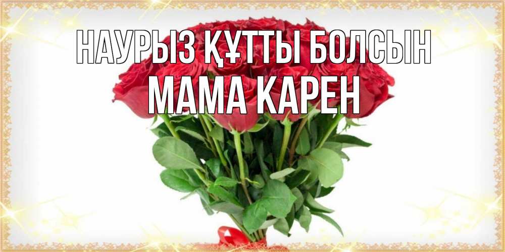Открытка на каждый день с именем, Мама-Карен Наурыз құтты болсын самый огромный букет для милых дам Прикольная открытка с пожеланием онлайн скачать бесплатно 