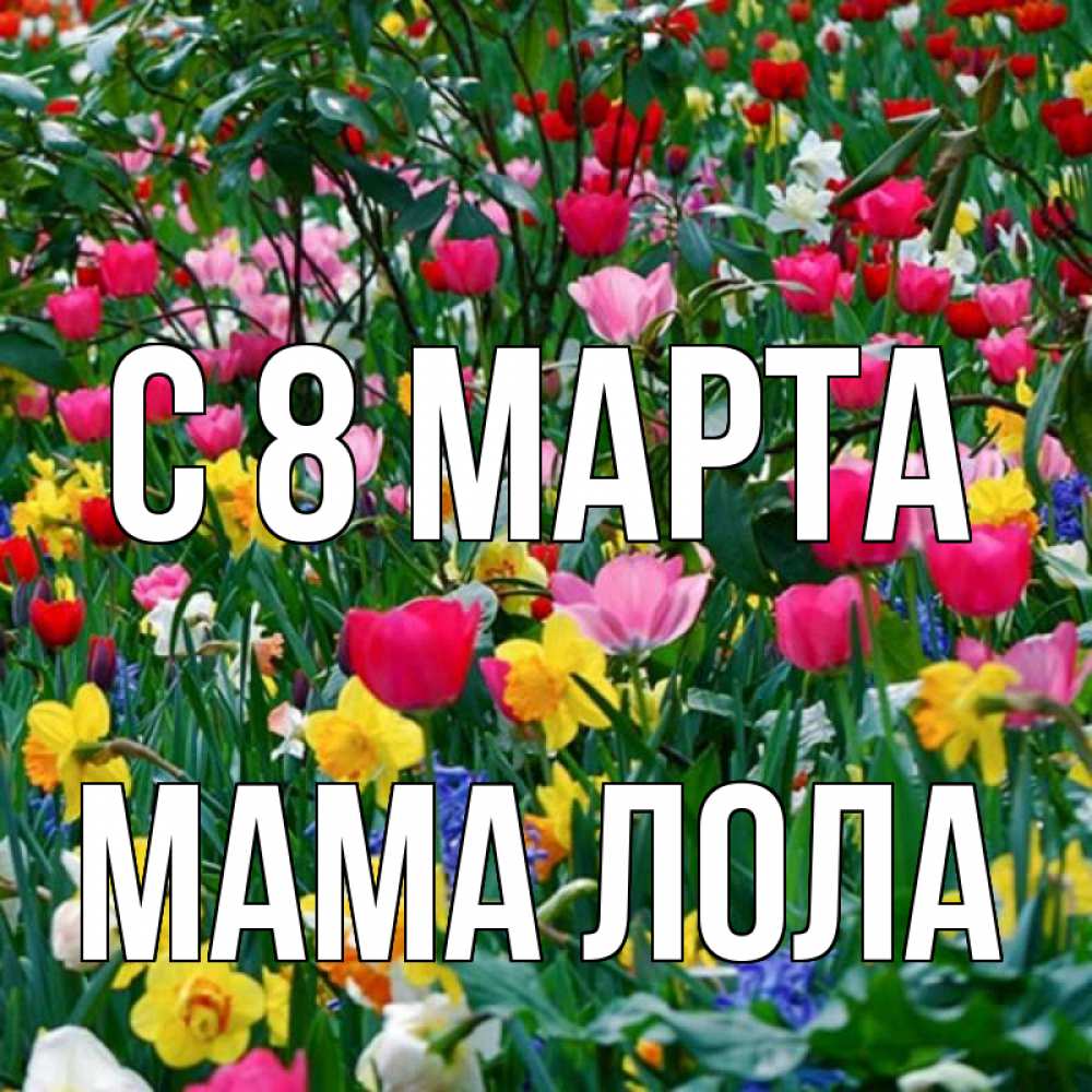 Открытка на каждый день с именем, Мама-Лола С 8 марта с международным женским днем поздравления для женщины Прикольная открытка с пожеланием онлайн скачать бесплатно 