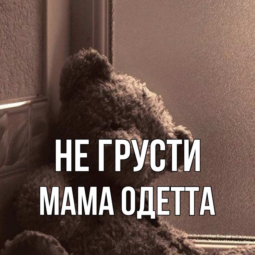 Открытка на каждый день с именем, Мама-Одетта Не грусти стекол рефленое Прикольная открытка с пожеланием онлайн скачать бесплатно 