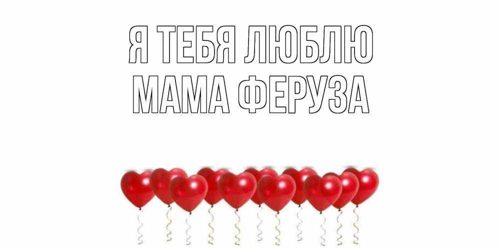Открытка на каждый день с именем, Мама-Феруза Я тебя люблю воздушные шары, сердце Прикольная открытка с пожеланием онлайн скачать бесплатно 