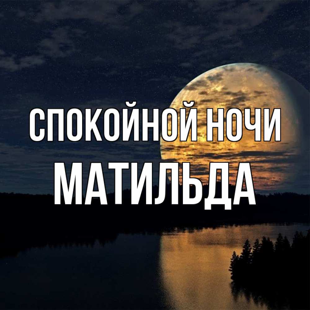 Открытка на каждый день с именем, Матильда Спокойной ночи речка Прикольная открытка с пожеланием онлайн скачать бесплатно 