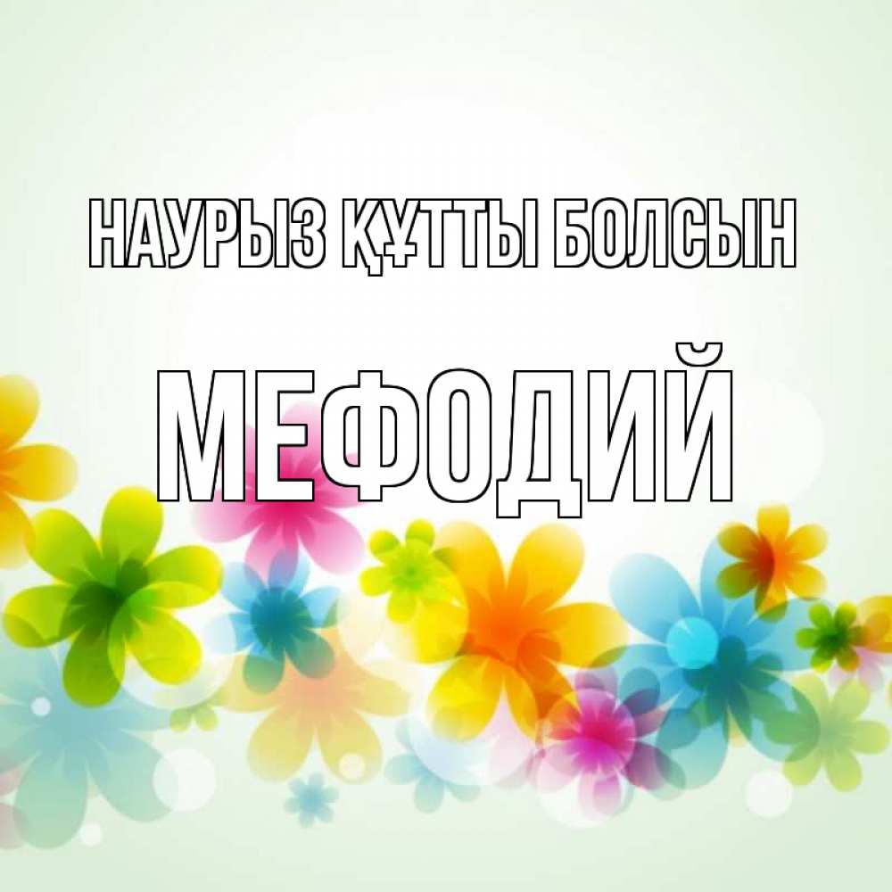 Открытка на каждый день с именем, Мефодий Наурыз құтты болсын цветы Прикольная открытка с пожеланием онлайн скачать бесплатно 