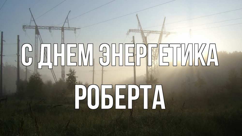 Открытка на каждый день с именем, Роберта С днем энергетика ЛЭП Прикольная открытка с пожеланием онлайн скачать бесплатно 