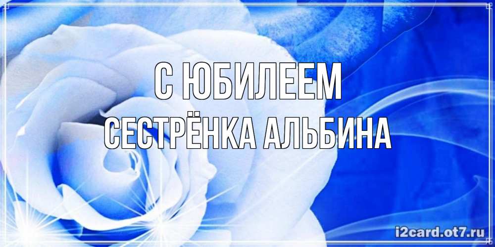 Открытка на каждый день с именем, Сестрёнка-Альбина С юбилеем белая роза на голубом фоне Прикольная открытка с пожеланием онлайн скачать бесплатно 