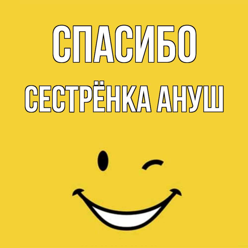 Открытка на каждый день с именем, Сестрёнка-Ануш Спасибо благодарю и улыбаюсь Прикольная открытка с пожеланием онлайн скачать бесплатно 
