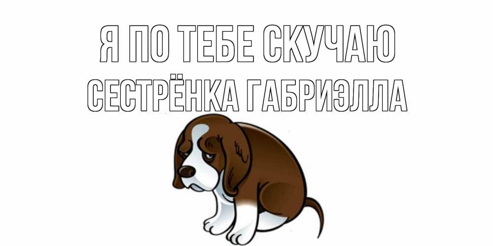 Открытка на каждый день с именем, Сестрёнка-Габриэлла Я по тебе скучаю я по тебе скучаю с щенком Прикольная открытка с пожеланием онлайн скачать бесплатно 