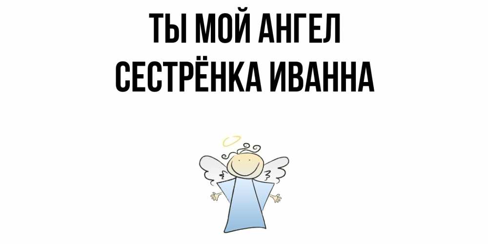 Открытка на каждый день с именем, Сестрёнка-Иванна Ты мой ангел ангел Прикольная открытка с пожеланием онлайн скачать бесплатно 