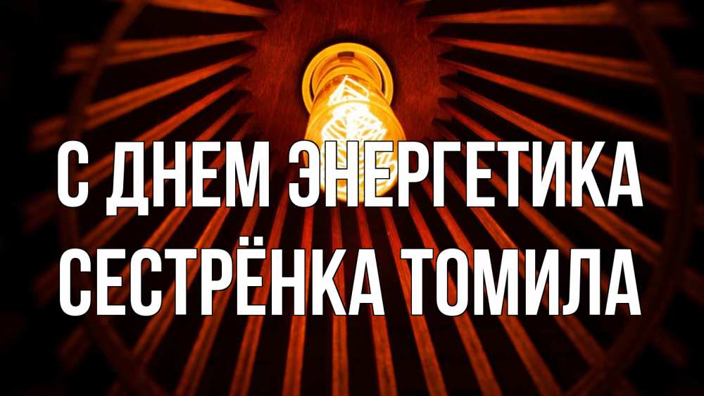 Открытка на каждый день с именем, Сестрёнка-Томила С днем энергетика лампа Прикольная открытка с пожеланием онлайн скачать бесплатно 