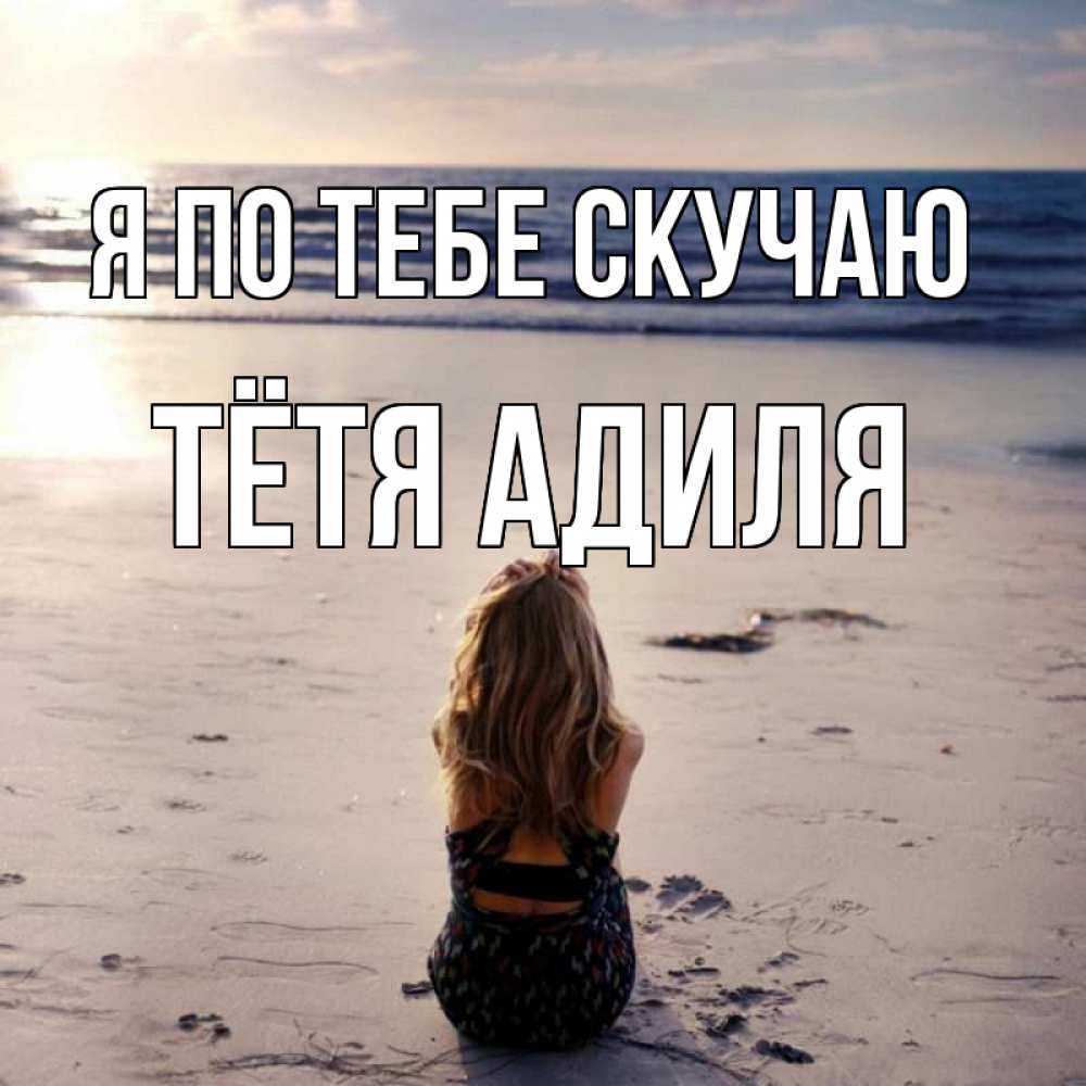 Открытка на каждый день с именем, Тётя-Адиля Я по тебе скучаю тебя 1 Прикольная открытка с пожеланием онлайн скачать бесплатно 