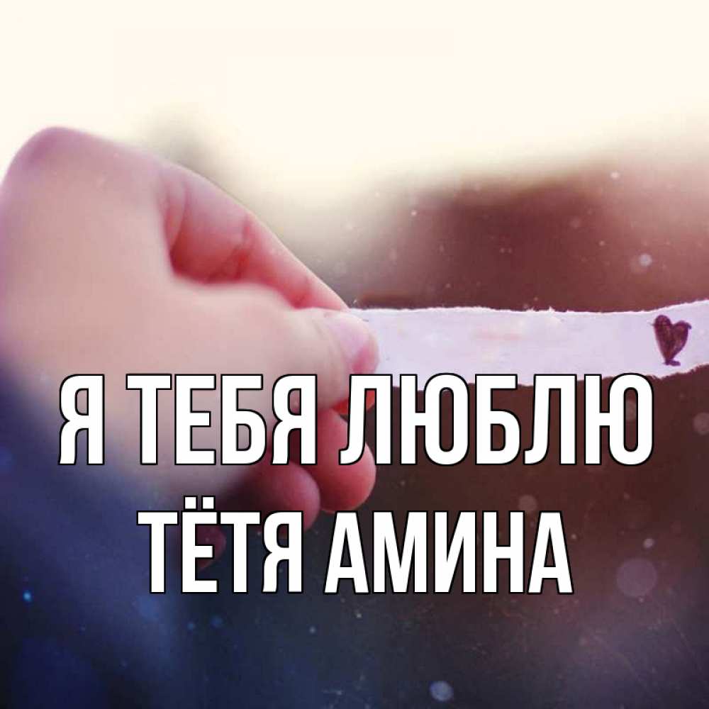 Открытка на каждый день с именем, Тётя-Амина Я тебя люблю для тебя Прикольная открытка с пожеланием онлайн скачать бесплатно 