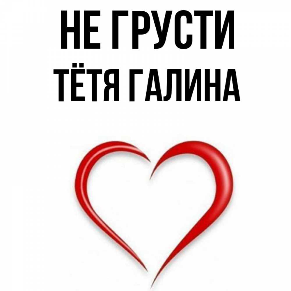 Открытка на каждый день с именем, Тётя-Галина Не грусти для любимой Прикольная открытка с пожеланием онлайн скачать бесплатно 