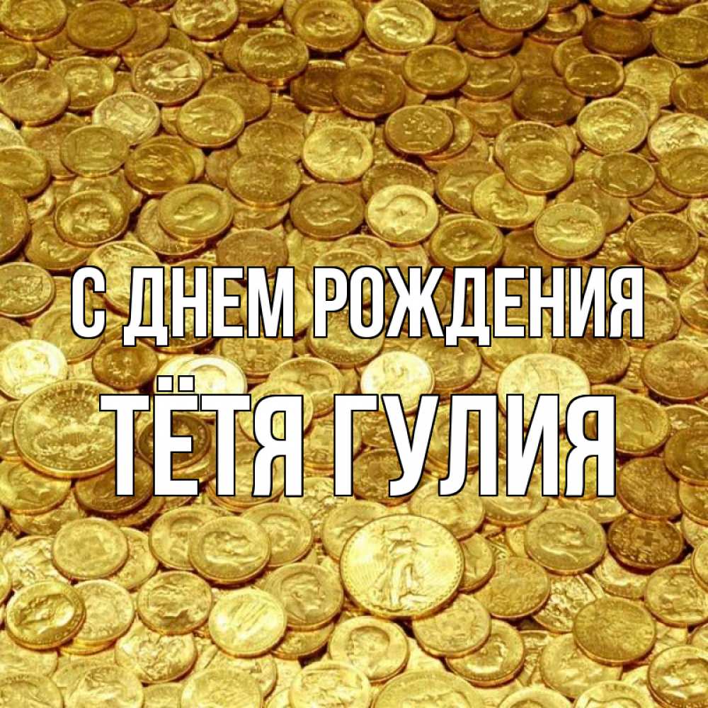 Открытка на каждый день с именем, Тётя-Гулия С днем рождения с пожеланием разбогатеть Прикольная открытка с пожеланием онлайн скачать бесплатно 