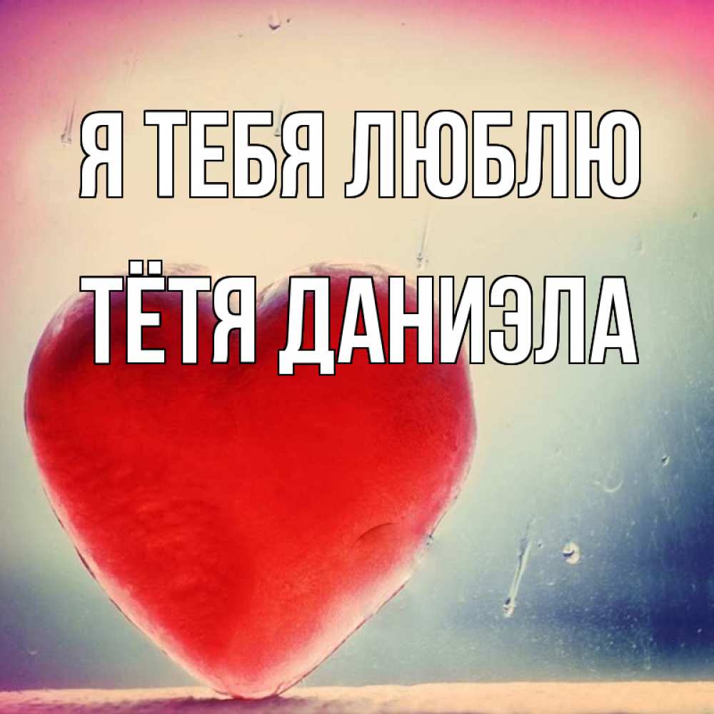 Открытка на каждый день с именем, Тётя-Даниэла Я тебя люблю красное сердечко Прикольная открытка с пожеланием онлайн скачать бесплатно 