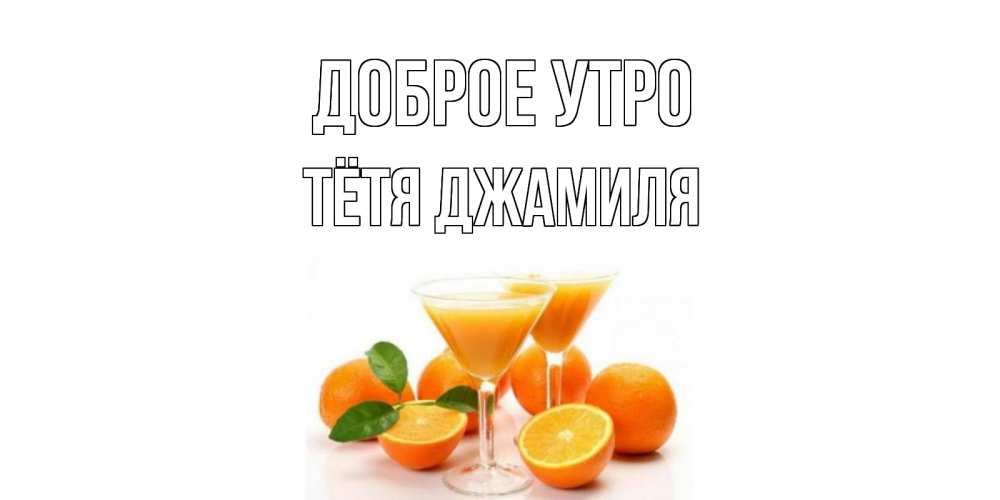 Открытка на каждый день с именем, Тётя-Джамиля Доброе утро апельсин Прикольная открытка с пожеланием онлайн скачать бесплатно 