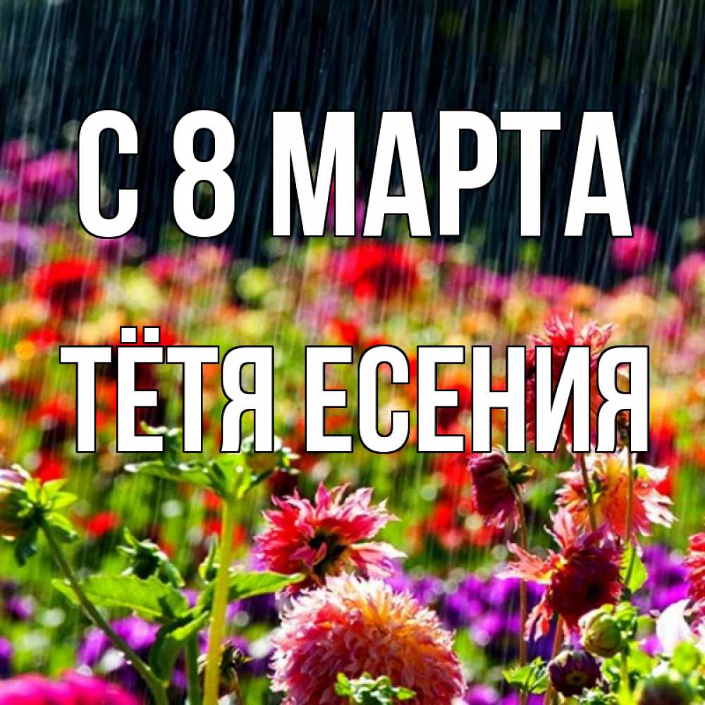 Открытка на каждый день с именем, Тётя-Есения С 8 МАРТА цветы под дождиком к международному женскому дню Прикольная открытка с пожеланием онлайн скачать бесплатно 