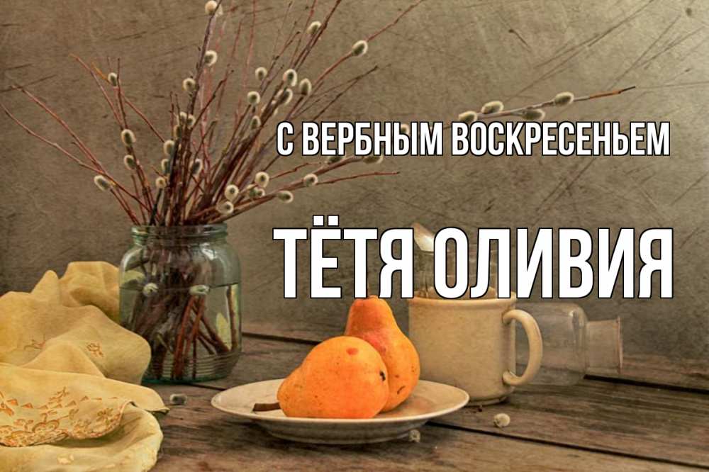 Открытка на каждый день с именем, Тётя-Оливия С вербным воскресеньем верба Прикольная открытка с пожеланием онлайн скачать бесплатно 