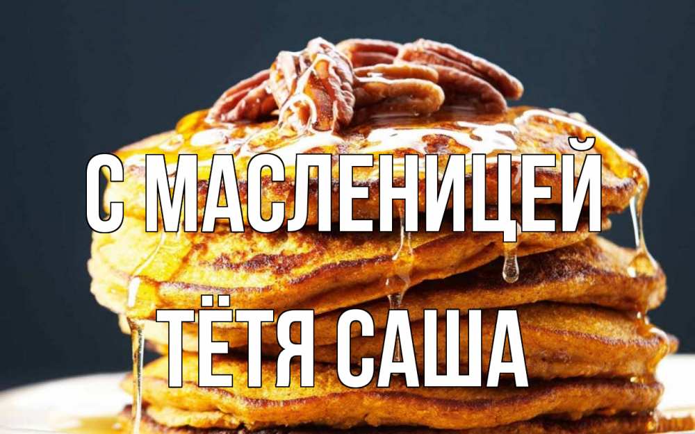 Открытка на каждый день с именем, Тётя-Саша С масленицей блины Прикольная открытка с пожеланием онлайн скачать бесплатно 