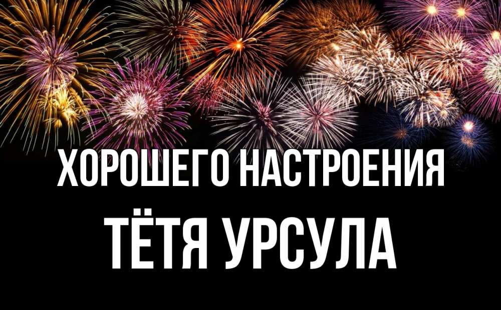 Открытка на каждый день с именем, Тётя-Урсула Хорошего настроения Фейрверг 1 Прикольная открытка с пожеланием онлайн скачать бесплатно 