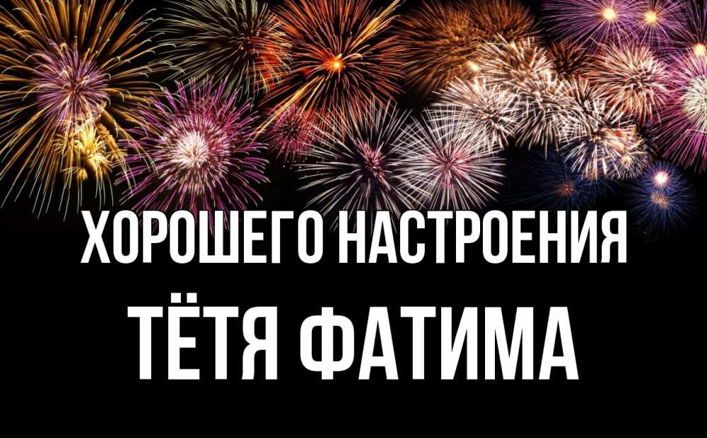 Открытка на каждый день с именем, Тётя-Фатима Хорошего настроения Фейрверг 1 Прикольная открытка с пожеланием онлайн скачать бесплатно 