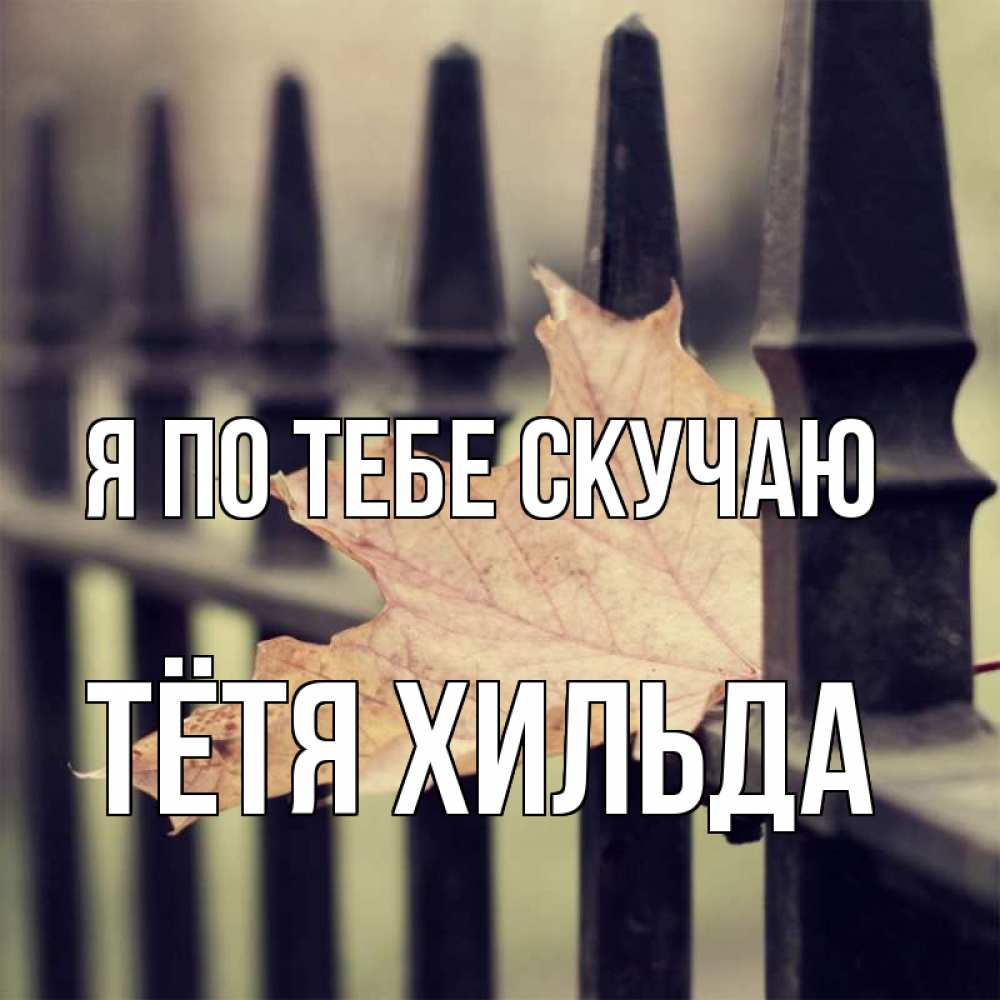 Открытка на каждый день с именем, Тётя-Хильда Я по тебе скучаю очень скучно Прикольная открытка с пожеланием онлайн скачать бесплатно 