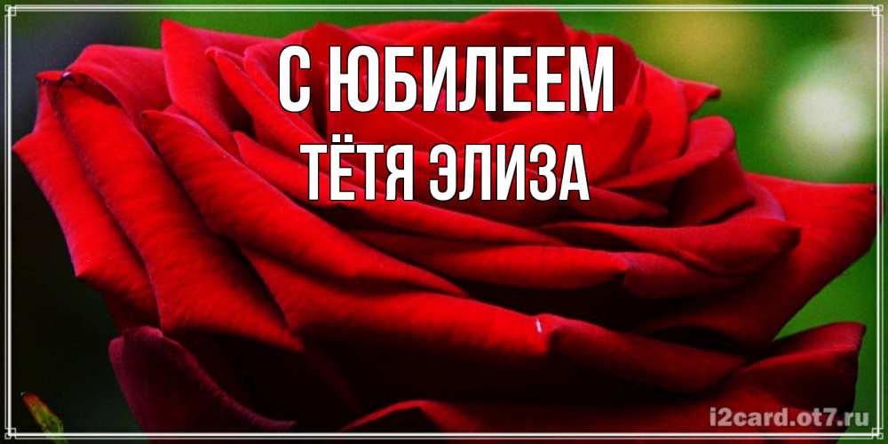 Открытка на каждый день с именем, Тётя-Элиза С юбилеем розочка очень красивая Прикольная открытка с пожеланием онлайн скачать бесплатно 