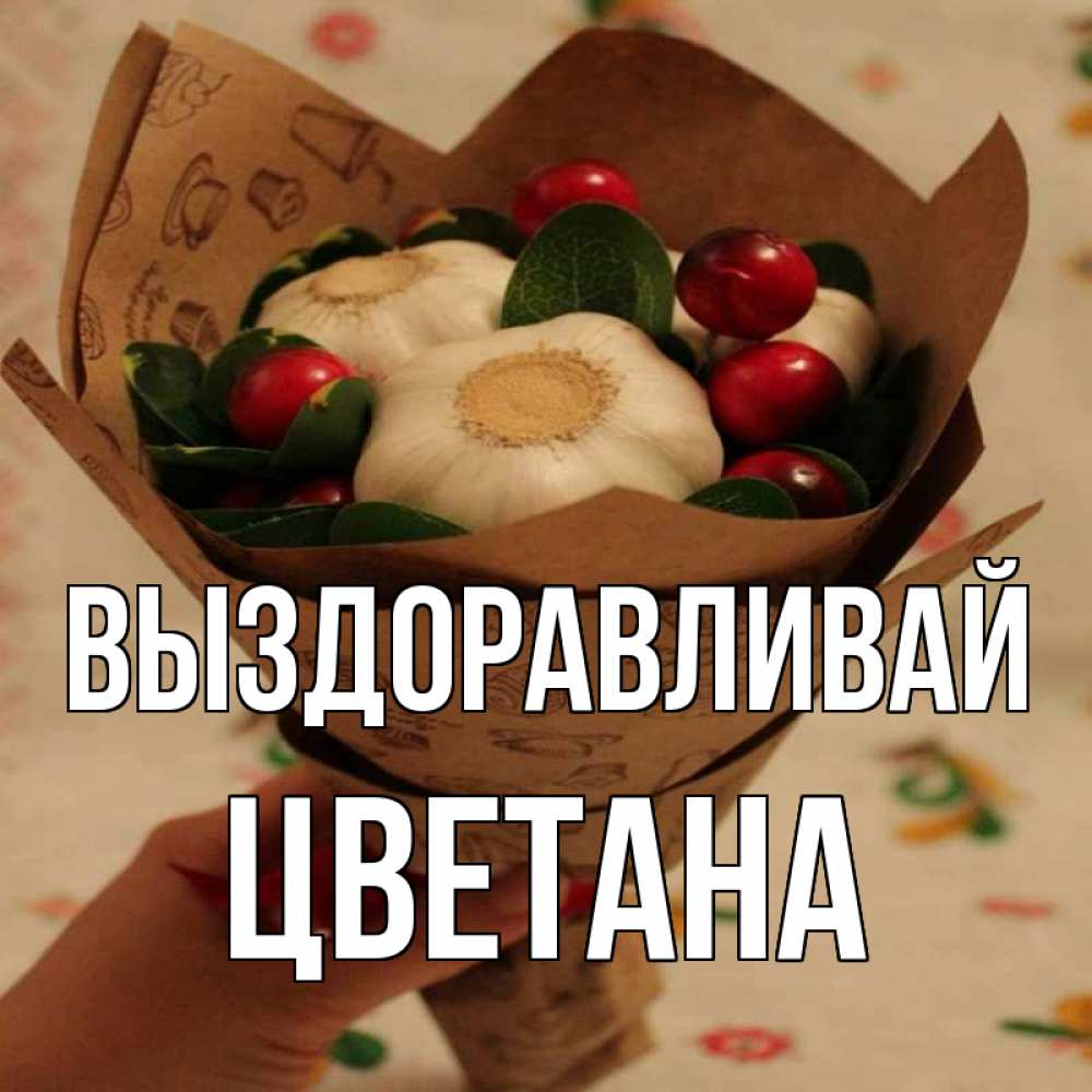 Открытка на каждый день с именем, Цветана Выздоравливай букет из фитонцидов и витамина c Прикольная открытка с пожеланием онлайн скачать бесплатно 