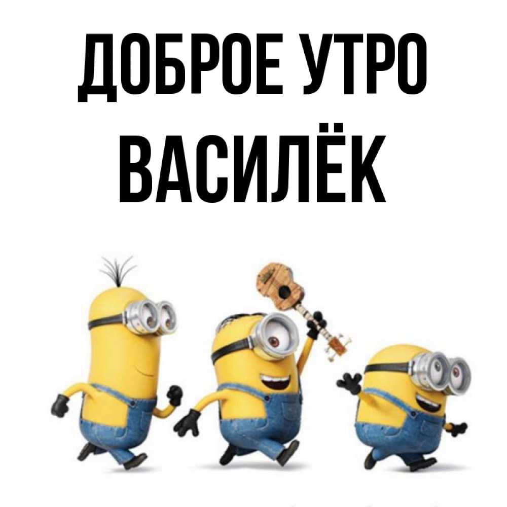 Открытка на каждый день с именем, Василёк Доброе утро миньоны и прекрасное утро Прикольная открытка с пожеланием онлайн скачать бесплатно 