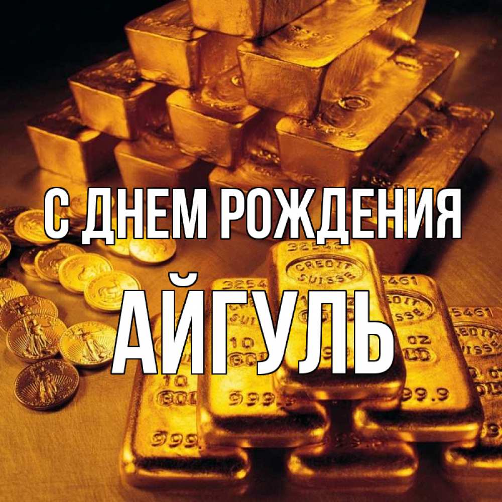 Открытка на каждый день с именем, АЙГУЛЬ С днем рождения со слитками золота и золотыми монетами Прикольная открытка с пожеланием онлайн скачать бесплатно 