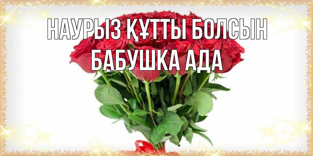 Открытка на каждый день с именем, Бабушка-Ада Наурыз құтты болсын самый огромный букет для милых дам Прикольная открытка с пожеланием онлайн скачать бесплатно 