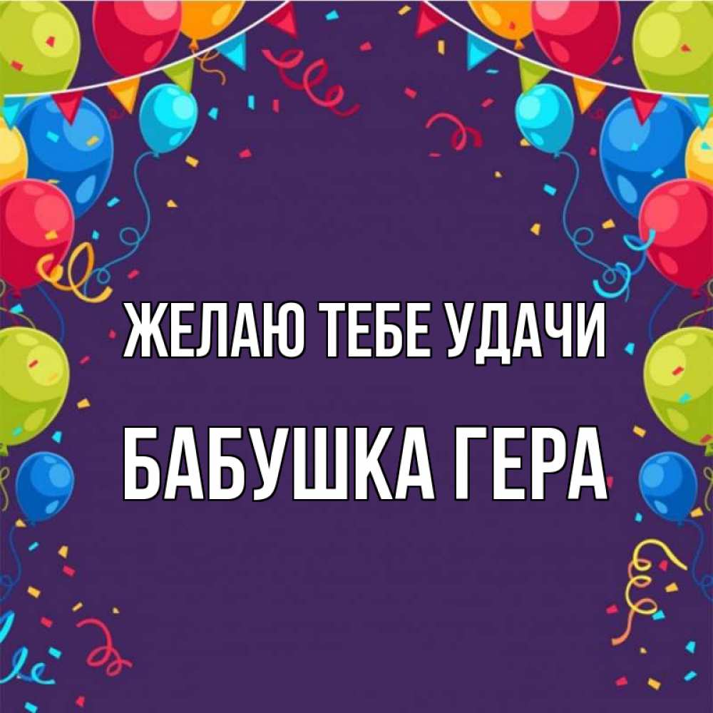 Открытка на каждый день с именем, Бабушка-Гера Желаю тебе удачи шары Прикольная открытка с пожеланием онлайн скачать бесплатно 