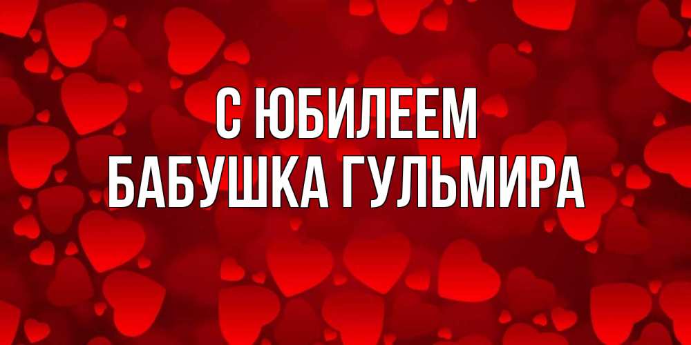 Открытка на каждый день с именем, Бабушка-Гульмира С юбилеем прекрасные сердечки на открытке с красным фоном Прикольная открытка с пожеланием онлайн скачать бесплатно 