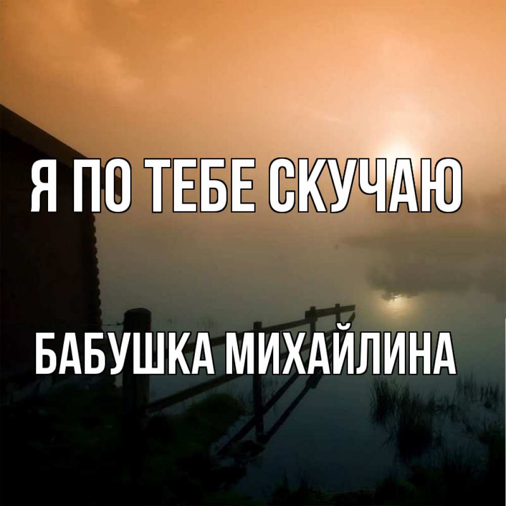 Открытка на каждый день с именем, Бабушка-Михайлина Я по тебе скучаю приходи ко мне на чай Прикольная открытка с пожеланием онлайн скачать бесплатно 