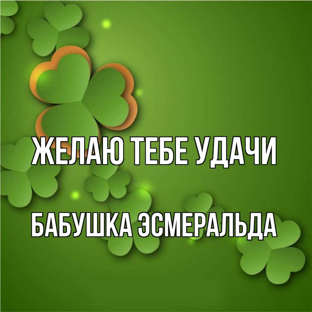 Открытка на каждый день с именем, Бабушка-Эсмеральда Желаю тебе удачи много трехлистных листочков клевера Прикольная открытка с пожеланием онлайн скачать бесплатно 