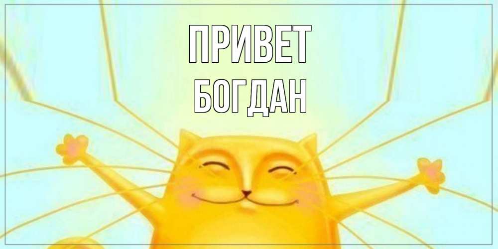 Открытка на каждый день с именем, Богдан Привет кот Прикольная открытка с пожеланием онлайн скачать бесплатно 