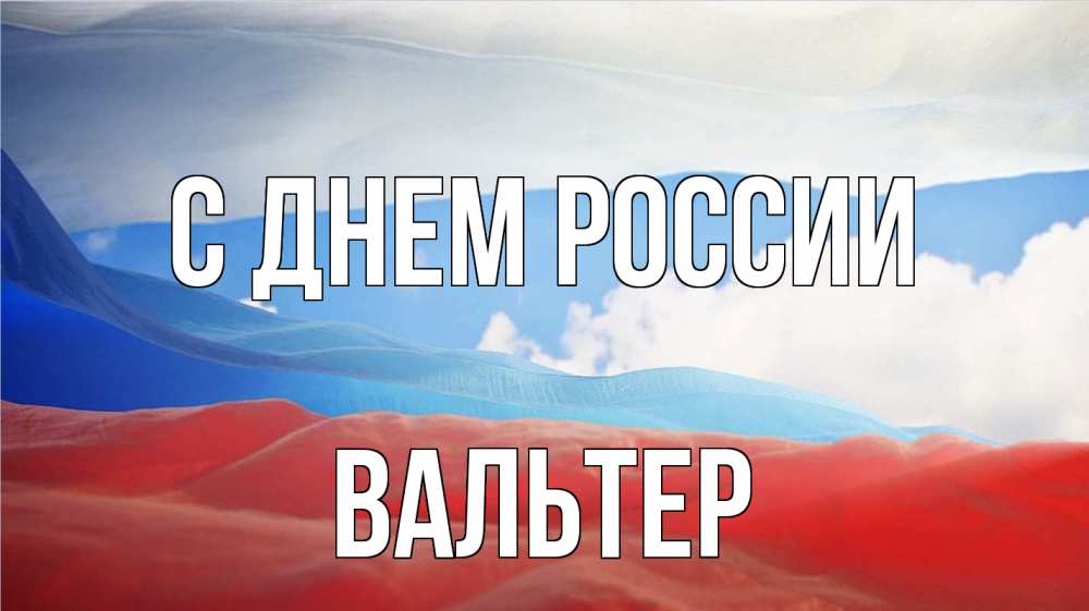 Открытка на каждый день с именем, Вальтер С днем россии С днем России Прикольная открытка с пожеланием онлайн скачать бесплатно 