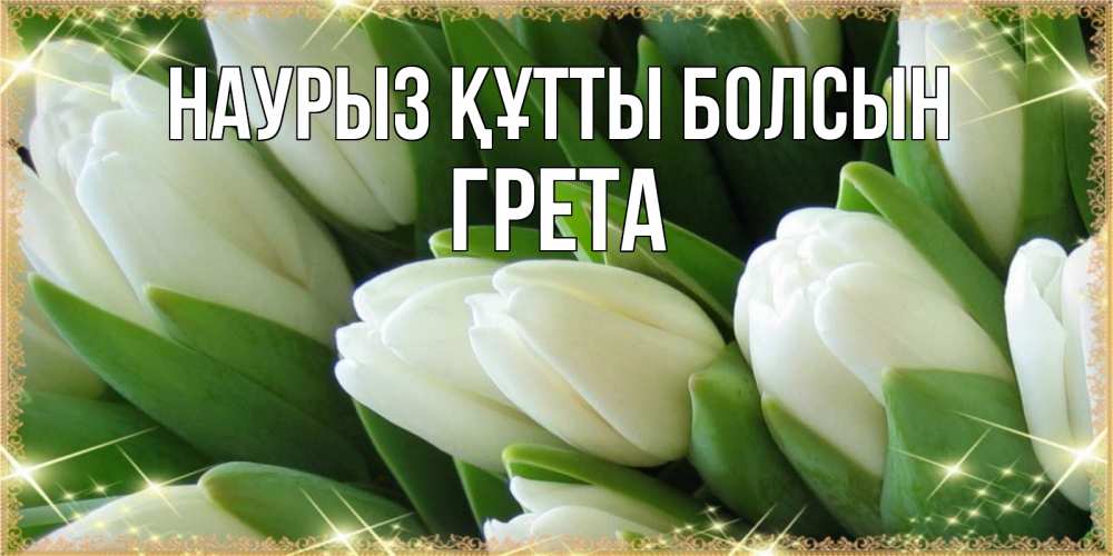 Открытка на каждый день с именем, Грета Наурыз құтты болсын поздравляем с наурызом Прикольная открытка с пожеланием онлайн скачать бесплатно 