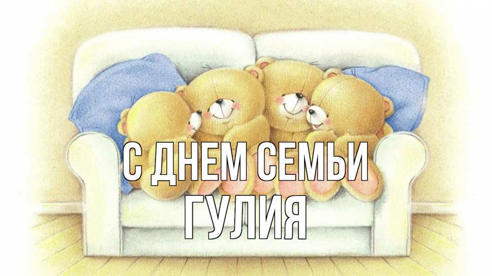 Открытка на каждый день с именем, Гулия С днем семьи с днем семьи Прикольная открытка с пожеланием онлайн скачать бесплатно 